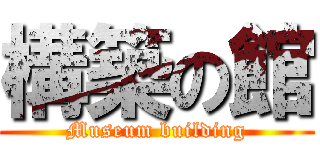 構築の館 (Museum building)
