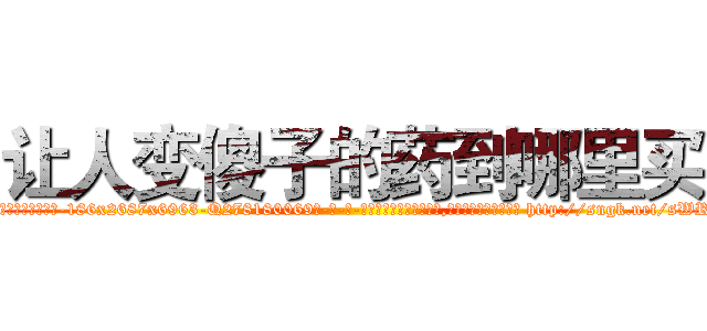 让人变傻子的药到哪里买 (让人变傻子的药到哪里买【电-186x2687x6963-Q278180069元-吉-药-业】我们做的是长期生意,靠的是老客户长期支持 http://sngk.net/sWRqIl
)