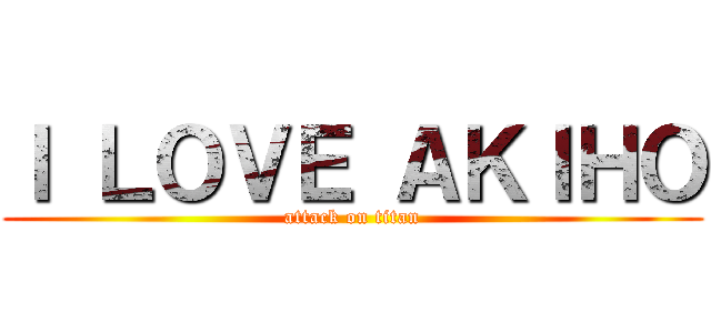 Ｉ ＬＯＶＥ ＡＫＩＨＯ (attack on titan)