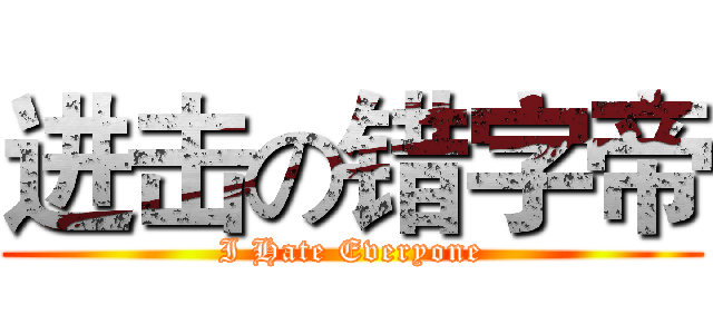 进击の错字帝 (I Hate Everyone)