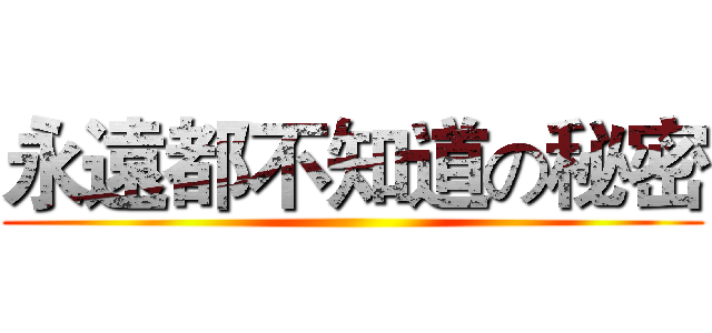 永遠都不知道の秘密 ()