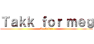 Ｔａｋｋ ｆｏｒ ｍｅｇ (Av Celina)