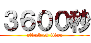 ３６００秒 (attack on titan)