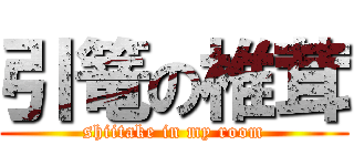 引篭の椎茸 (shiitake in my room)