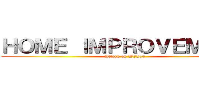 ＨＯＭＥ ＩＭＰＲＯＶＥＭＥＮＴ (Attack on Wilson)