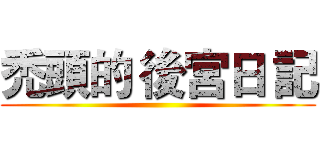 禿頭的 後宮日 記 ()