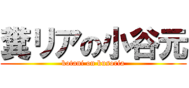 糞リアの小谷元 (kotani on kusoria)