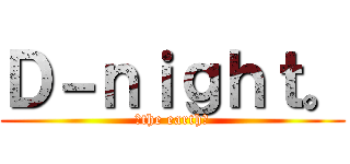 Ｄ－ｎｉｇｈｔ。 (～the earth～)