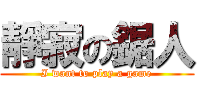 靜寂の鋸人 (I want to play a game)
