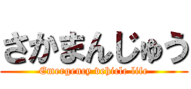 さかまんじゅう (Emergency vehicle life)