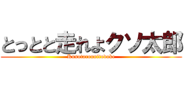 とっとと走れよクソ太郎 (Kusotarounitodoke)
