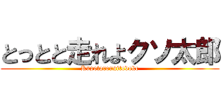 とっとと走れよクソ太郎 (Kusotarounitodoke)