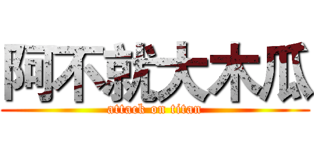 阿不就大木瓜 (attack on titan)