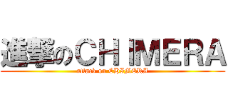 進撃のＣＨＩＭＥＲＡ (attack on CHIMERA)