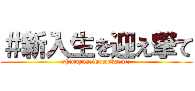 ＃新入生を迎え撃て (shinnyuseiwomukaeute)