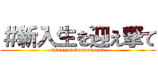 ＃新入生を迎え撃て (shinnyuseiwomukaeute)