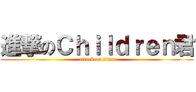 進撃のＣｈｉｌｄｒｅｎ君 (attack on titan)