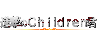 進撃のＣｈｉｌｄｒｅｎ君 (attack on titan)