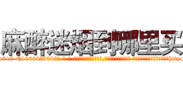 麻醉迷烟到哪里买 (麻醉迷烟到哪里买【电-话151x68344x817-Q1065427042元-吉-药-业】我们做的是长期生意,靠的是老客户长期支持 麻醉迷烟到哪里买在发表了一篇http://sngk.net/EgM5Gv

参考消息网我们做的是长期生意,靠的是老客户长期支持也许我们早该意识到，就连鲍勃·霍斯金斯（金球奖戏剧类电影男主角 
)