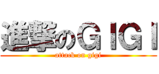 進撃のＧＩＧＩ (attack on gigi)