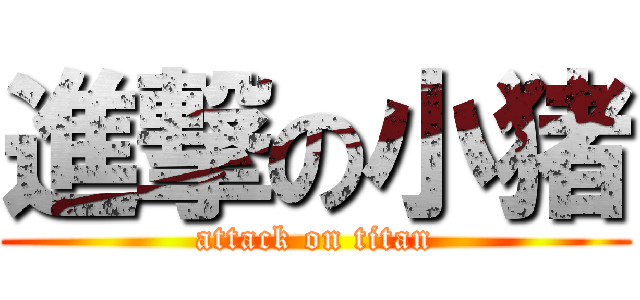進撃の小猪 (attack on titan)