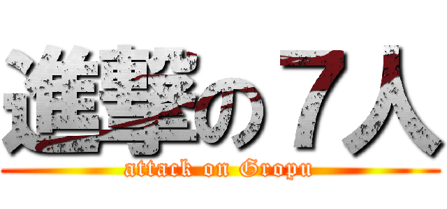 進撃の７人 (attack on Gropu)