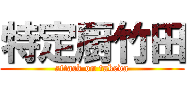 特定厨竹田 (attack on takeda)