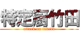 特定厨竹田 (attack on takeda)