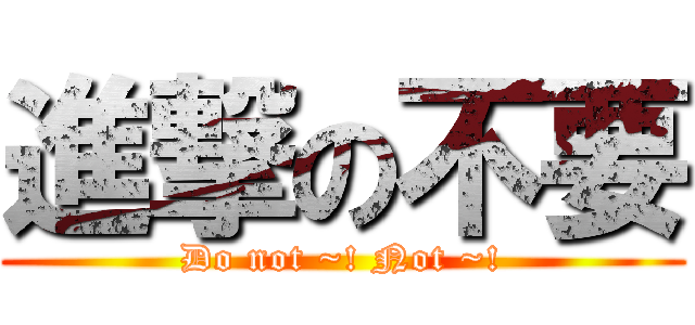 進撃の不要 (Do not ~! Not ~!)