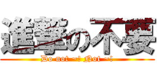 進撃の不要 (Do not ~! Not ~!)