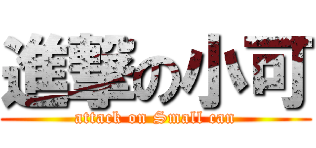進撃の小可 (attack on Small can)