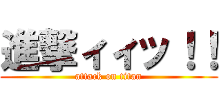 進撃ィィッ！！ (attack on titan)