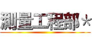 測量工程部＊ ()