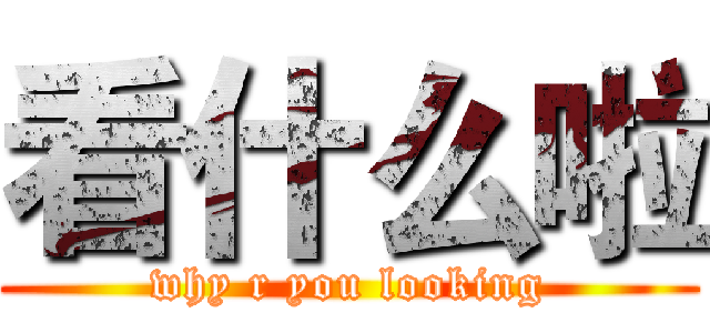 看什么啦 (why r you looking)