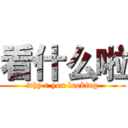 看什么啦 (why r you looking)