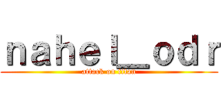 ｎａｈｅｌ＿ｏｄｒ (attack on titan)