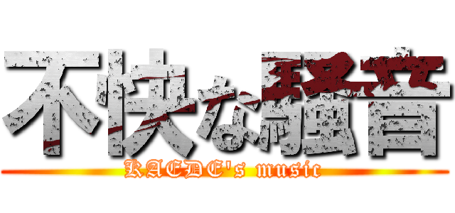 不快な騒音 (KAEDE's music)