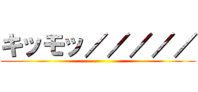 キッモッ／／／／／ ()