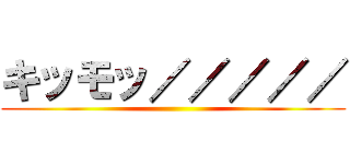 キッモッ／／／／／ ()