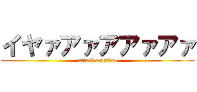 イヤァアァアアァアァ (attack on titan)