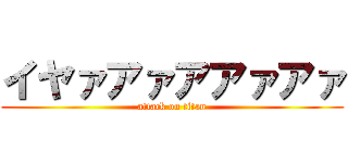 イヤァアァアアァアァ (attack on titan)
