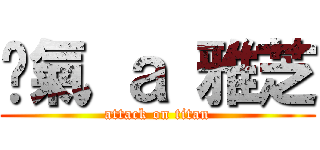 煞氣 ａ 雅芝 (attack on titan)