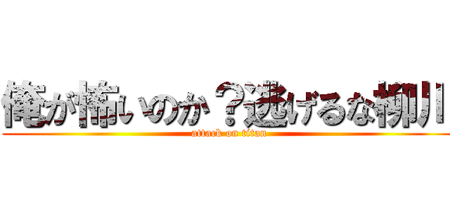 俺が怖いのか？逃げるな柳川 (attack on titan)