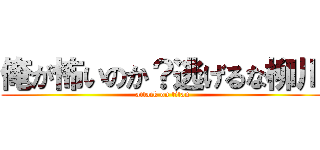 俺が怖いのか？逃げるな柳川 (attack on titan)