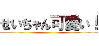 せいちゃん可愛い！ ()