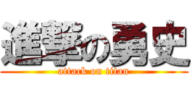 進撃の勇史 (attack on titan)