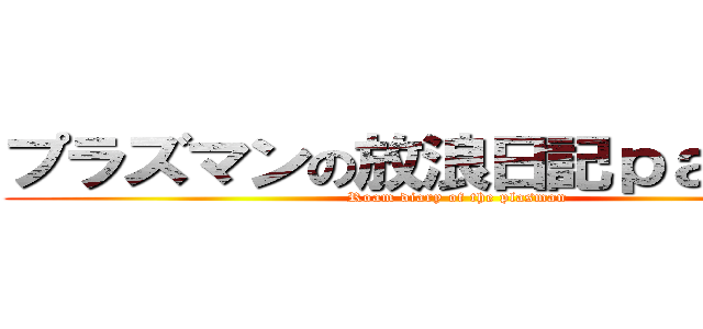 プラズマンの放浪日記ｐａｒｔ１０ (Roam diary of the plasman)