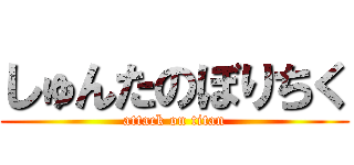 しゅんたのぼりちく (attack on titan)