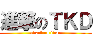 進撃のＴＫＤ (attack on titan)