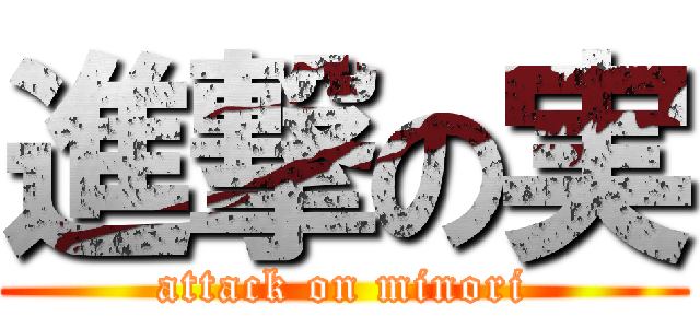 進撃の実 (attack on minori)